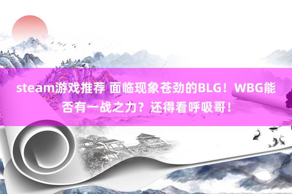 steam游戏推荐 面临现象苍劲的BLG！WBG能否有一战之力？还得看呼吸哥！