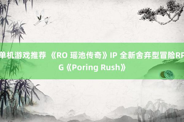 单机游戏推荐 《RO 瑶池传奇》IP 全新舍弃型冒险RPG《Poring Rush》