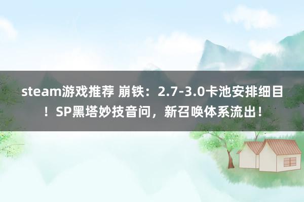 steam游戏推荐 崩铁：2.7-3.0卡池安排细目！SP黑塔妙技音问，新召唤体系流出！