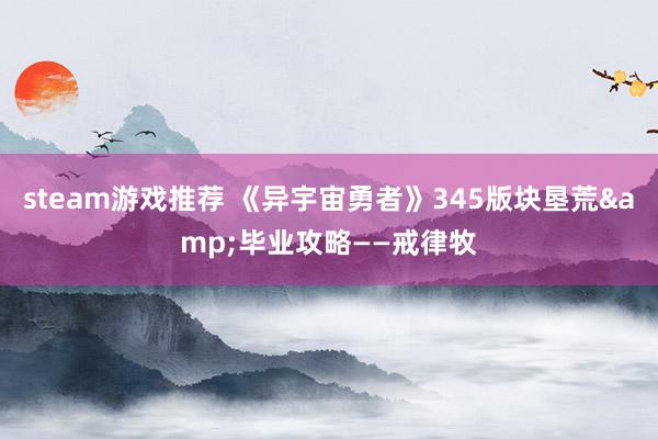 steam游戏推荐 《异宇宙勇者》345版块垦荒&毕业攻略——戒律牧