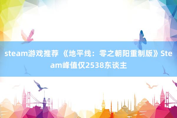 steam游戏推荐 《地平线：零之朝阳重制版》Steam峰值仅2538东谈主