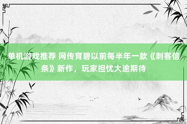 单机游戏推荐 网传育碧以前每半年一款《刺客信条》新作，玩家担忧大逾期待