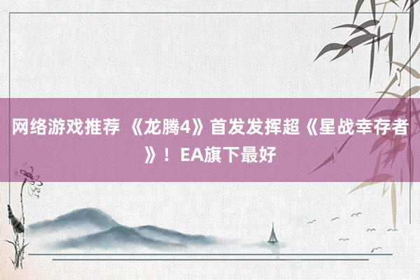 网络游戏推荐 《龙腾4》首发发挥超《星战幸存者》！EA旗下最好