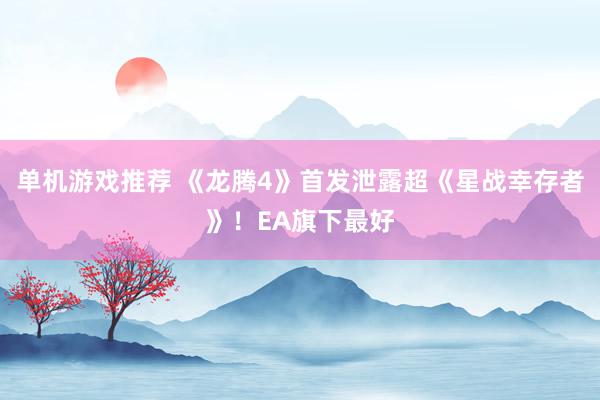 单机游戏推荐 《龙腾4》首发泄露超《星战幸存者》！EA旗下最好