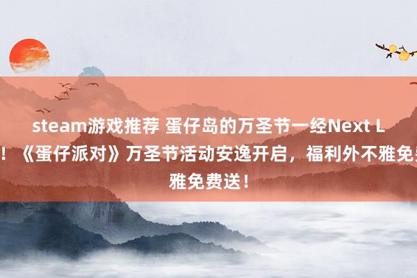 steam游戏推荐 蛋仔岛的万圣节一经Next Level！《蛋仔派对》万圣节活动安逸开启，福利外不雅免费送！