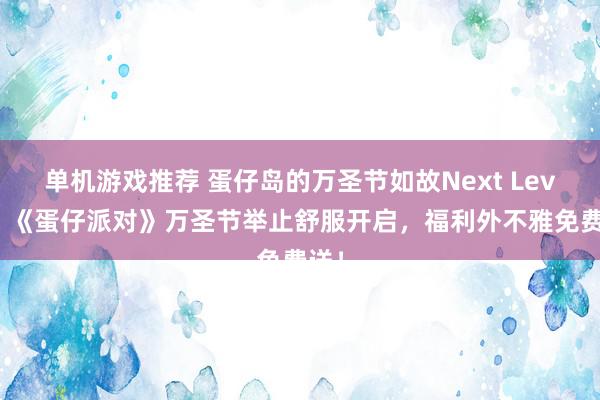 单机游戏推荐 蛋仔岛的万圣节如故Next Level！《蛋仔派对》万圣节举止舒服开启，福利外不雅免费送！