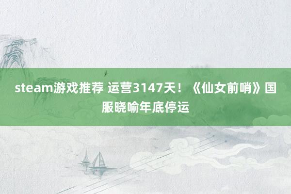 steam游戏推荐 运营3147天！《仙女前哨》国服晓喻年底停运