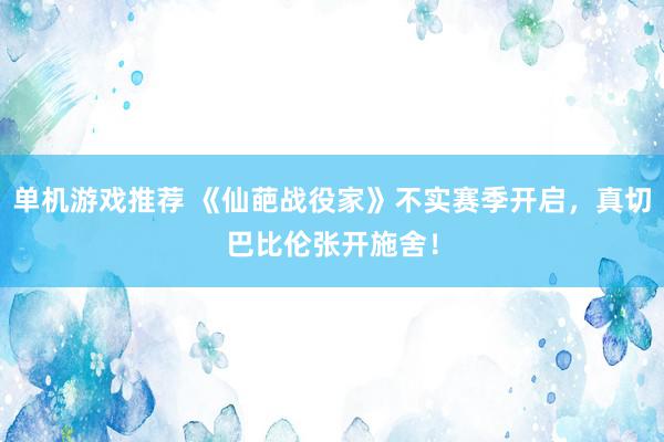 单机游戏推荐 《仙葩战役家》不实赛季开启，真切巴比伦张开施舍！