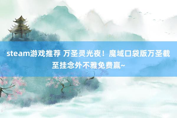 steam游戏推荐 万圣灵光夜！魔域口袋版万圣截至挂念外不雅免费赢~