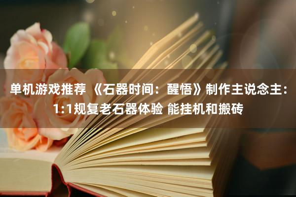 单机游戏推荐 《石器时间：醒悟》制作主说念主：1:1规复老石器体验 能挂机和搬砖