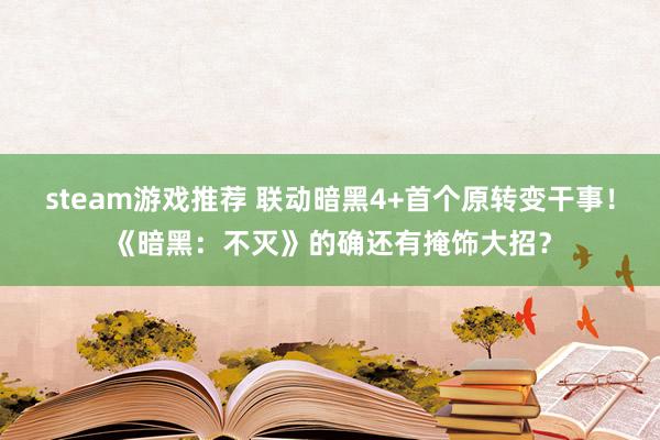 steam游戏推荐 联动暗黑4+首个原转变干事！《暗黑：不灭》的确还有掩饰大招？