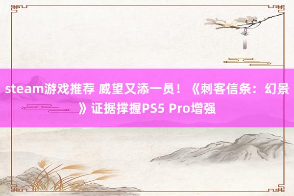 steam游戏推荐 威望又添一员！《刺客信条：幻景》证据撑握PS5 Pro增强