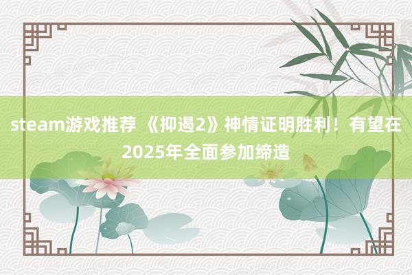 steam游戏推荐 《抑遏2》神情证明胜利！有望在2025年全面参加缔造