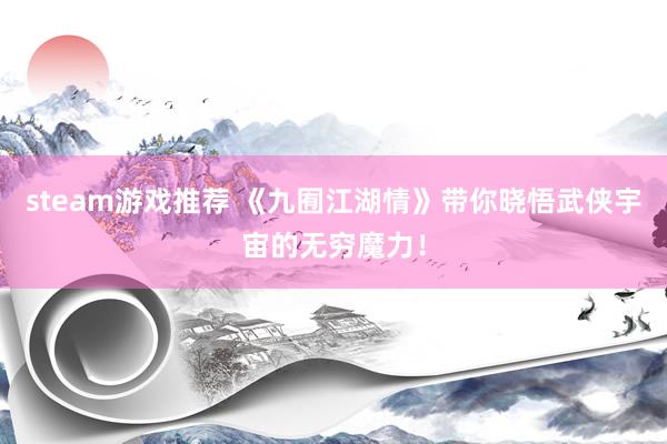 steam游戏推荐 《九囿江湖情》带你晓悟武侠宇宙的无穷魔力！