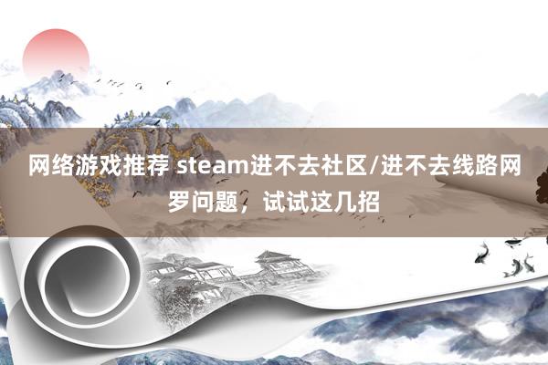 网络游戏推荐 steam进不去社区/进不去线路网罗问题，试试这几招