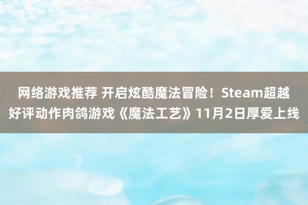 网络游戏推荐 开启炫酷魔法冒险！Steam超越好评动作肉鸽游戏《魔法工艺》11月2日厚爱上线