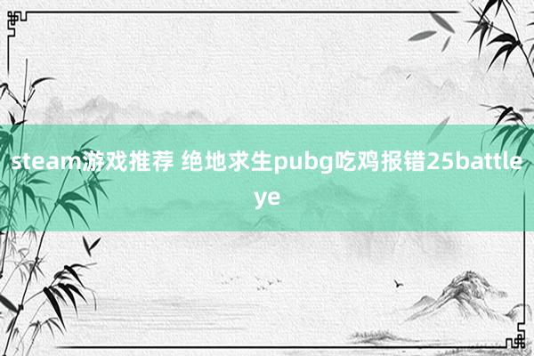 steam游戏推荐 绝地求生pubg吃鸡报错25battleye