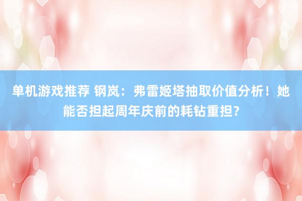 单机游戏推荐 钢岚：弗雷姬塔抽取价值分析！她能否担起周年庆前的耗钻重担？