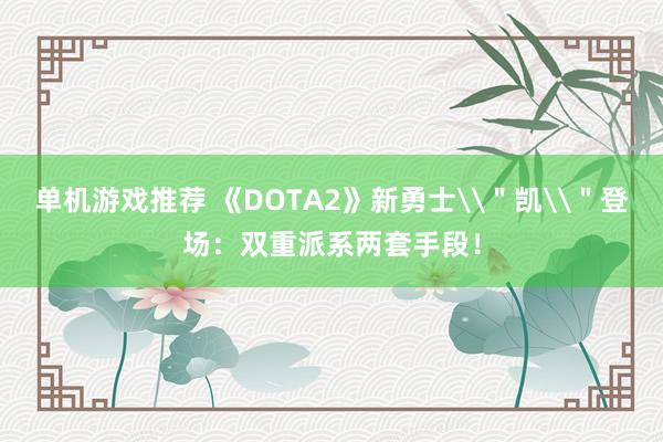 单机游戏推荐 《DOTA2》新勇士\＂凯\＂登场：双重派系两套手段！