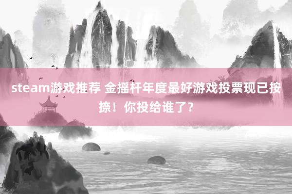 steam游戏推荐 金摇杆年度最好游戏投票现已按捺！你投给谁了？