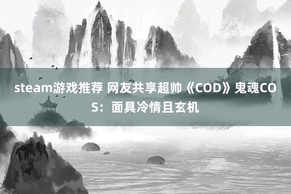 steam游戏推荐 网友共享超帅《COD》鬼魂COS：面具冷情且玄机