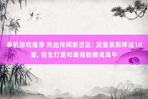 单机游戏推荐 热血传闻新百区: 没重装照样运10套, 目生灯笼和最强骷髅戒真牛