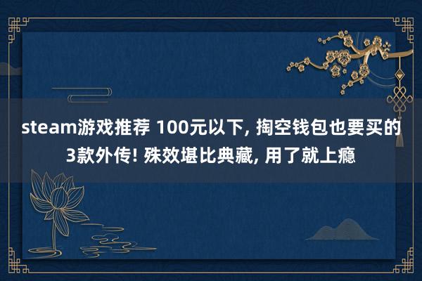 steam游戏推荐 100元以下, 掏空钱包也要买的3款外传! 殊效堪比典藏, 用了就上瘾