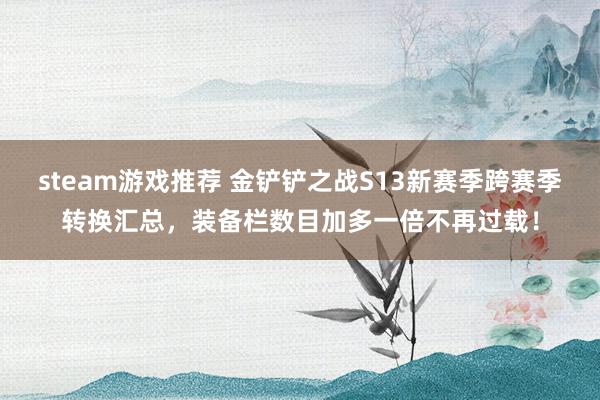 steam游戏推荐 金铲铲之战S13新赛季跨赛季转换汇总，装备栏数目加多一倍不再过载！