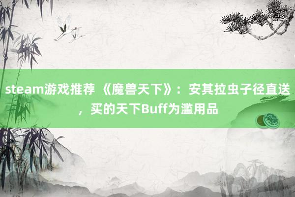 steam游戏推荐 《魔兽天下》：安其拉虫子径直送，买的天下Buff为滥用品