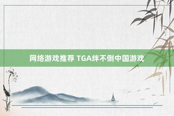 网络游戏推荐 TGA绊不倒中国游戏