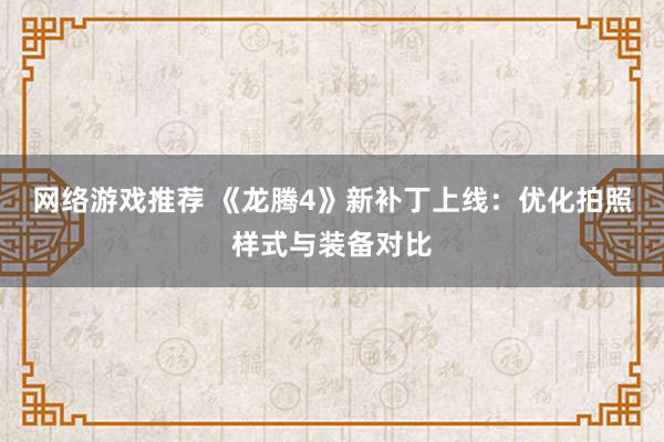 网络游戏推荐 《龙腾4》新补丁上线：优化拍照样式与装备对比