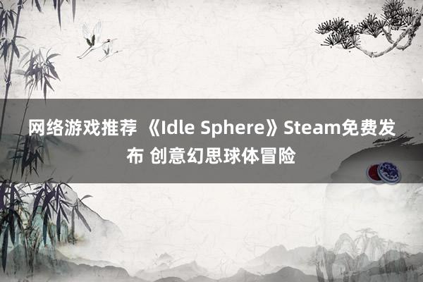 网络游戏推荐 《Idle Sphere》Steam免费发布 创意幻思球体冒险