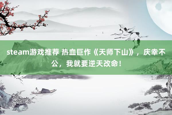 steam游戏推荐 热血巨作《天师下山》，庆幸不公，我就要逆天改命！