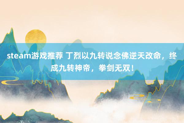 steam游戏推荐 丁烈以九转说念佛逆天改命，终成九转神帝，拳剑无双！