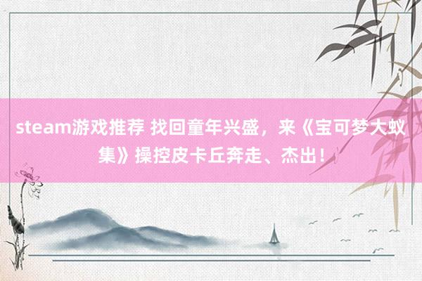 steam游戏推荐 找回童年兴盛，来《宝可梦大蚁集》操控皮卡丘奔走、杰出！