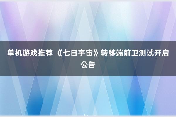 单机游戏推荐 《七日宇宙》转移端前卫测试开启公告