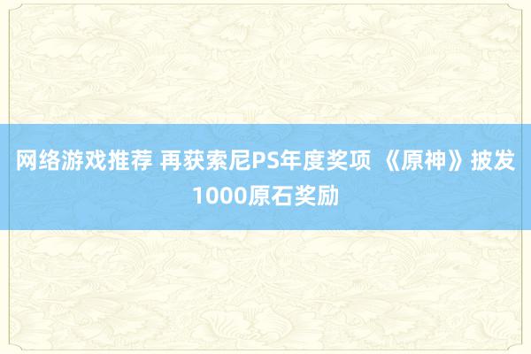 网络游戏推荐 再获索尼PS年度奖项 《原神》披发1000原石奖励