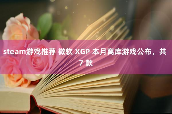 steam游戏推荐 微软 XGP 本月离库游戏公布，共 7 款