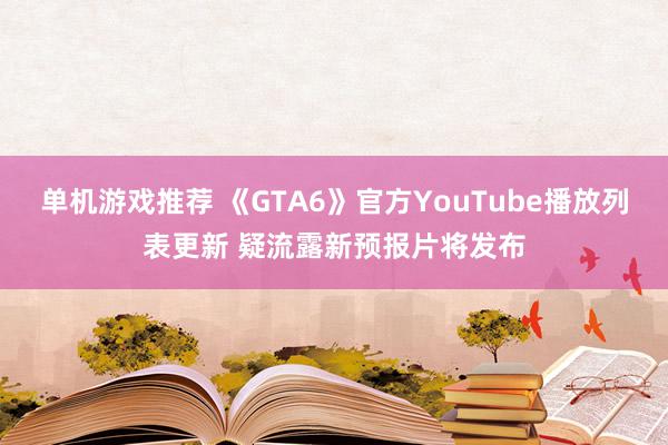 单机游戏推荐 《GTA6》官方YouTube播放列表更新 疑流露新预报片将发布