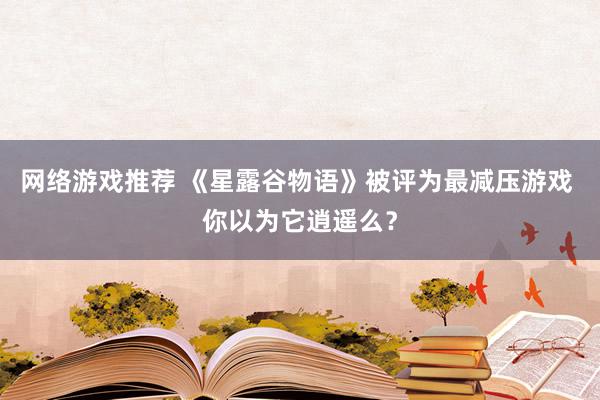 网络游戏推荐 《星露谷物语》被评为最减压游戏 你以为它逍遥么？