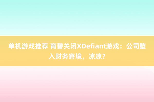 单机游戏推荐 育碧关闭XDefiant游戏：公司堕入财务窘境，凉凉？