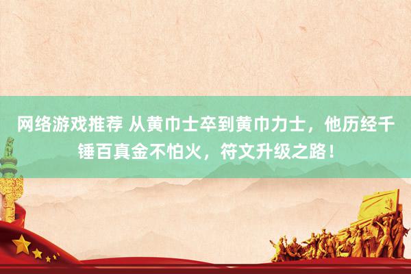 网络游戏推荐 从黄巾士卒到黄巾力士，他历经千锤百真金不怕火，符文升级之路！