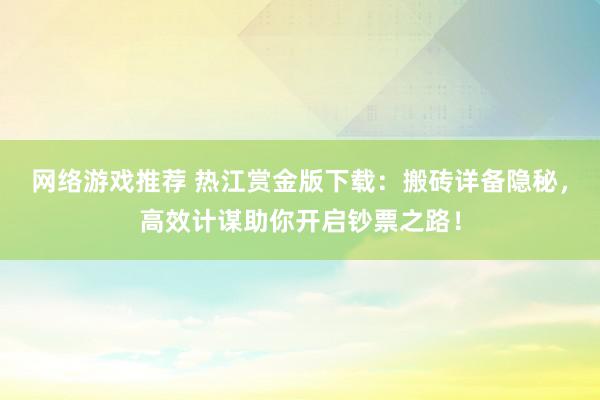 网络游戏推荐 热江赏金版下载：搬砖详备隐秘，高效计谋助你开启钞票之路！