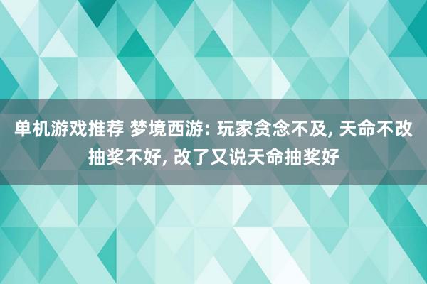 单机游戏推荐 梦境西游: 玩家贪念不及, 天命不改抽奖不好, 改了又说天命抽奖好