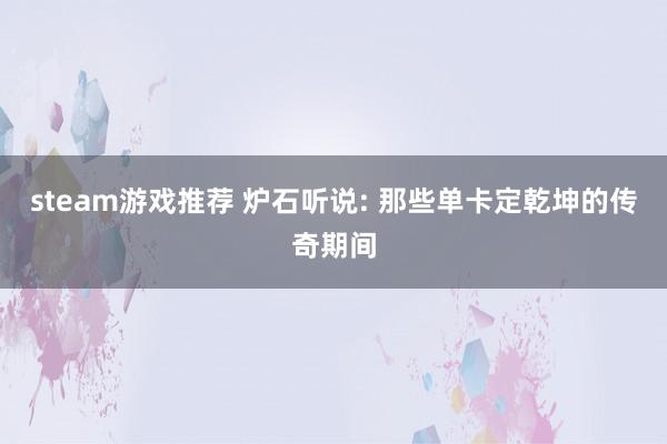 steam游戏推荐 炉石听说: 那些单卡定乾坤的传奇期间