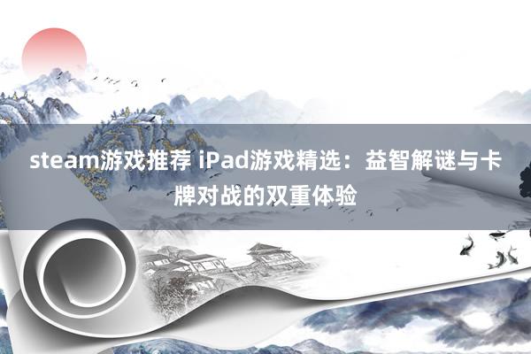 steam游戏推荐 iPad游戏精选：益智解谜与卡牌对战的双重体验