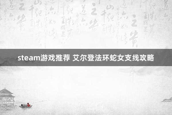 steam游戏推荐 艾尔登法环蛇女支线攻略