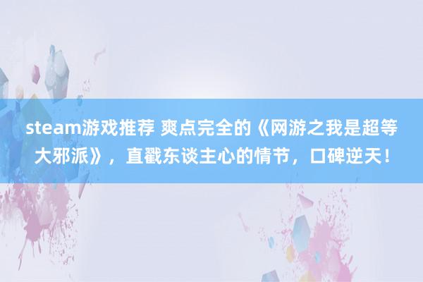 steam游戏推荐 爽点完全的《网游之我是超等大邪派》，直戳东谈主心的情节，口碑逆天！