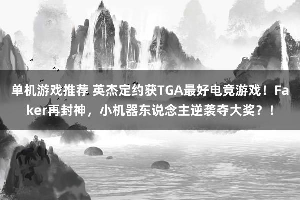 单机游戏推荐 英杰定约获TGA最好电竞游戏！Faker再封神，小机器东说念主逆袭夺大奖？！