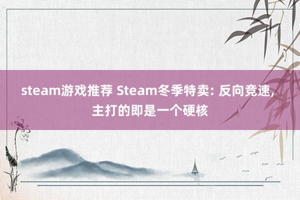 steam游戏推荐 Steam冬季特卖: 反向竞速, 主打的即是一个硬核